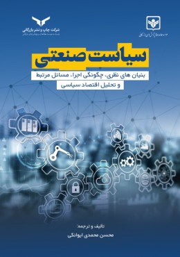 سیاست صنعتی(بنیان های نظری، چگونگی اجرا،تحلیل اقتصادی سیاسی)