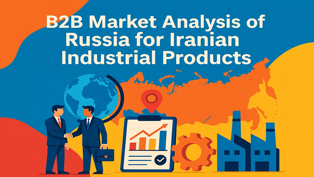 تحلیل بازار B2B روسیه برای محصولات صنعتی ایران؛ فرصتی طلایی در دوران تحریم‌ها